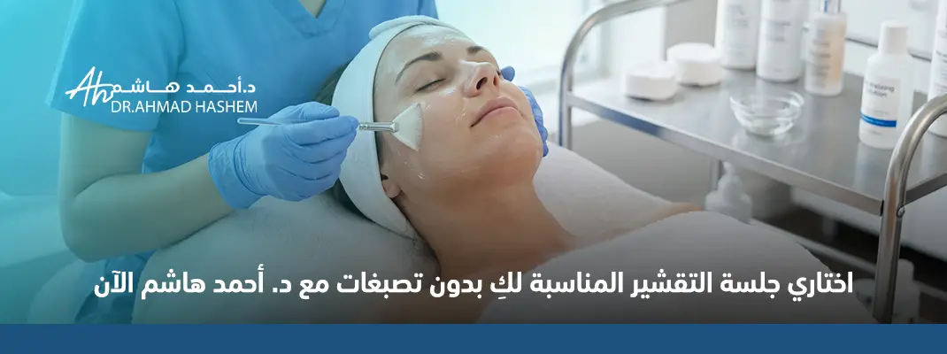 اختاري جلسة التقشير المناسبة لكِ بدون تصبغات مع د. أحمد هاشم الآن