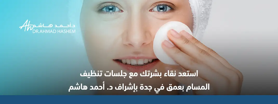 استعد نقاء بشرتك مع جلسات تنظيف المسام بعمق في جدة بإشراف د. أحمد هاشم 